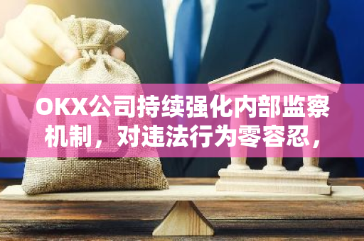 OKX公司持续强化内部监察机制，对违法行为零容忍，一经发现将立即开除或移交司法机关处理