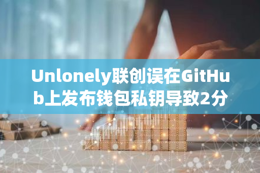 Unlonely联创误在GitHub上发布钱包私钥导致2分钟内资金被盗空