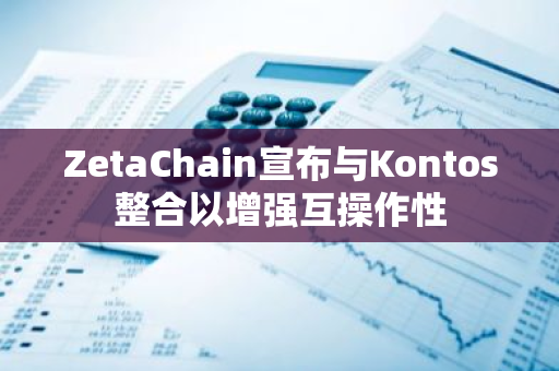 ZetaChain宣布与Kontos整合以增强互操作性