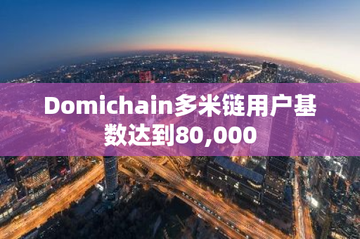 Domichain多米链用户基数达到80,000