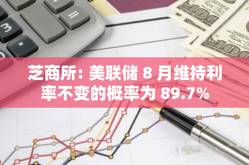 芝商所: 美联储 8 月维持利率不变的概率为 89.7%