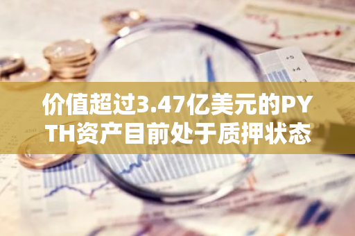 价值超过3.47亿美元的PYTH资产目前处于质押状态，引发市场关注