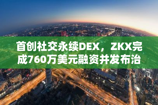 首创社交永续DEX，ZKX完成760万美元融资并发布治理代币