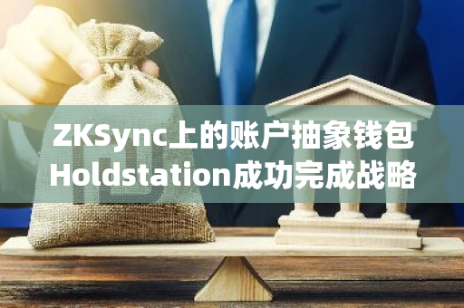 ZKSync上的账户抽象钱包Holdstation成功完成战略轮融资，SNZ Capital等知名投资机构参与