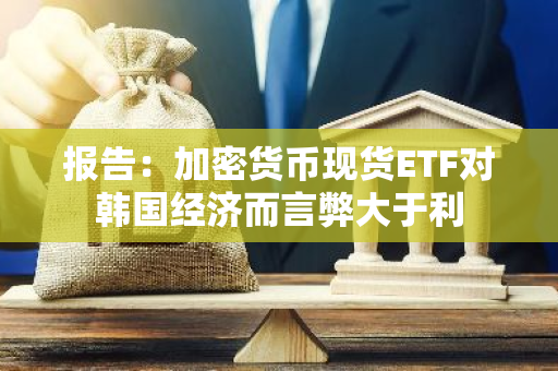 报告：加密货币现货ETF对韩国经济而言弊大于利