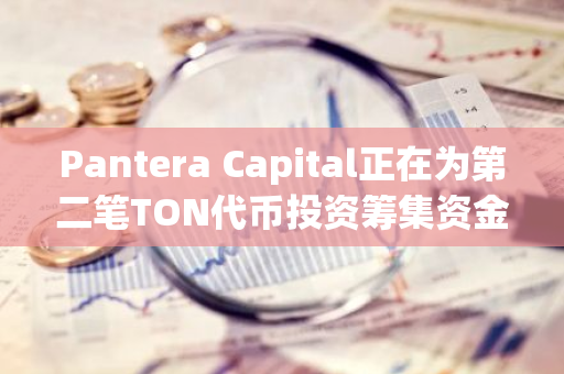 Pantera Capital正在为第二笔TON代币投资筹集资金