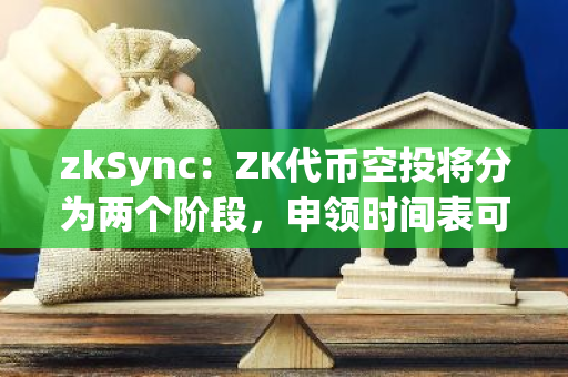 zkSync：ZK代币空投将分为两个阶段，申领时间表可能会发生变化
