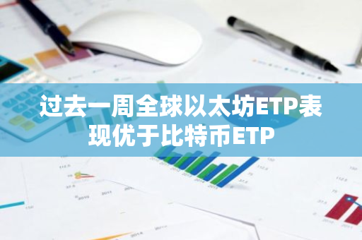 过去一周全球以太坊ETP表现优于比特币ETP