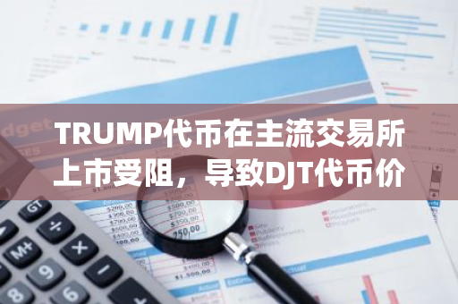 TRUMP代币在主流交易所上市受阻，导致DJT代币价值逆势上涨