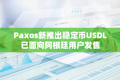 Paxos新推出稳定币USDL已面向阿根廷用户发售
