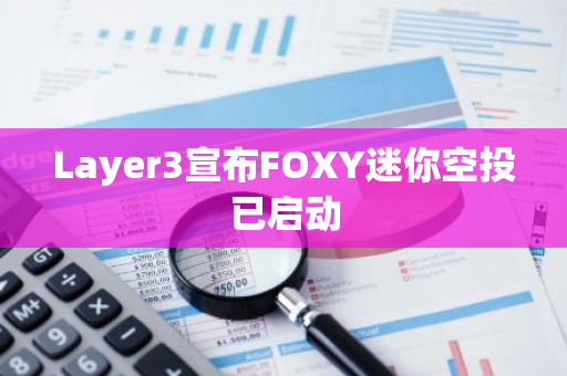 Layer3宣布FOXY迷你空投已启动
