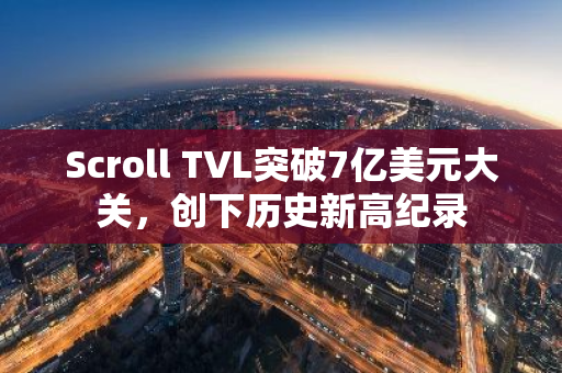 Scroll TVL突破7亿美元大关，创下历史新高纪录