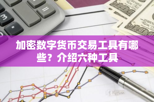 加密数字货币交易工具有哪些？介绍六种工具