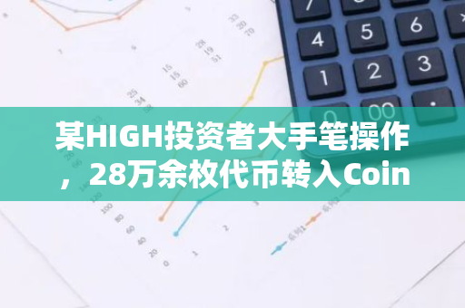某HIGH投资者大手笔操作，28万余枚代币转入Coinbase，总价值高达178万美元