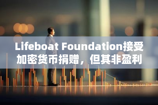 Lifeboat Foundation接受加密货币捐赠，但其非盈利地位引发质疑