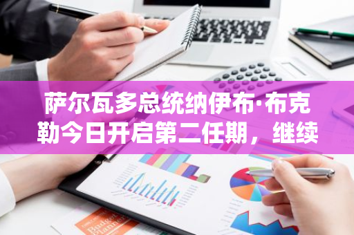 萨尔瓦多总统纳伊布·布克勒今日开启第二任期，继续支持比特币发展