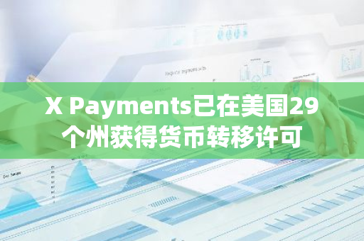 X Payments已在美国29个州获得货币转移许可