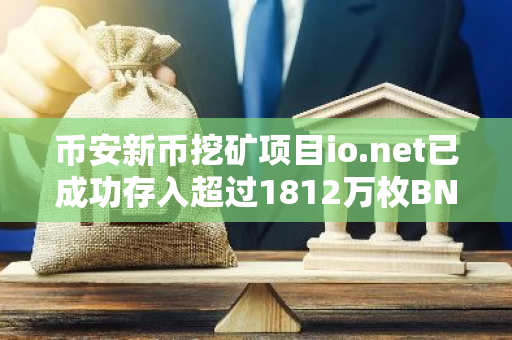 币安新币挖矿项目io.net已成功存入超过1812万枚BNB和195亿枚FDUSD