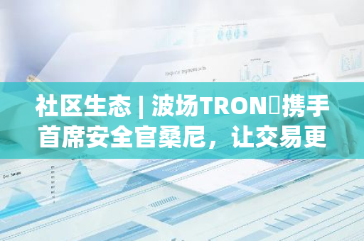 社区生态 | 波场TRON​携手首席安全官桑尼，让交易更快速