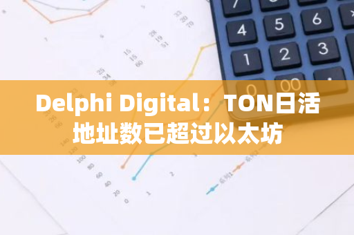 Delphi Digital：TON日活地址数已超过以太坊