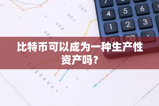 比特币可以成为一种生产性资产吗？