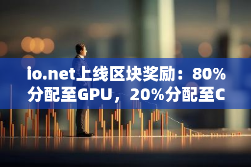 io.net上线区块奖励：80%分配至GPU，20%分配至CPU