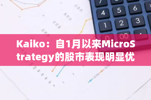 Kaiko：自1月以来MicroStrategy的股市表现明显优于比特币