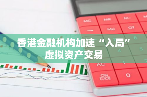香港金融机构加速“入局”虚拟资产交易