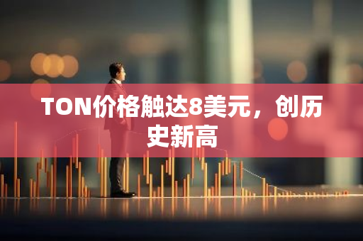 TON价格触达8美元，创历史新高