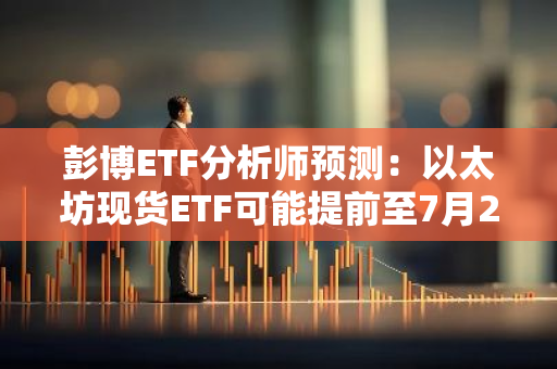 彭博ETF分析师预测：以太坊现货ETF可能提前至7月2日正式发布