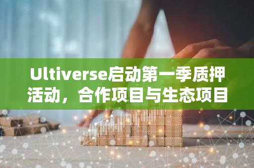 Ultiverse启动第一季质押活动，合作项目与生态项目空投丰富奖池引关注