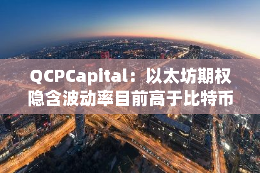 QCPCapital：以太坊期权隐含波动率目前高于比特币