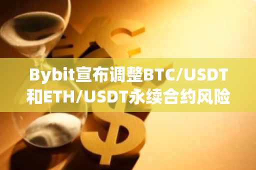 Bybit宣布调整BTC/USDT和ETH/USDT永续合约风险限额：新措施助力市场稳定与风险管理