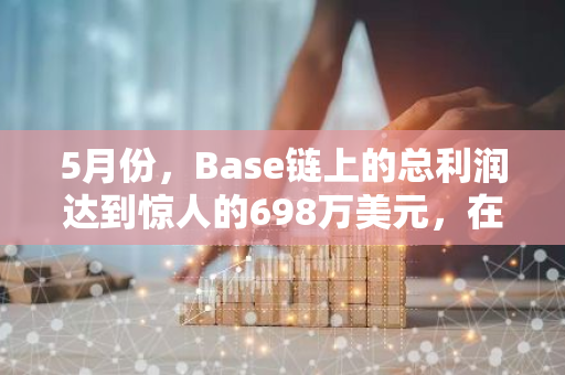 5月份，Base链上的总利润达到惊人的698万美元，在各L2网络中位居首位