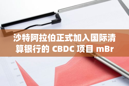 沙特阿拉伯正式加入国际清算银行的 CBDC 项目 mBridge