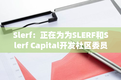 Slerf：正在为为SLERF和Slerf Capital开发社区委员会和DAO，包括中英文KOL