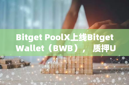 Bitget PoolX上线Bitget Wallet（BWB）， 质押USDT每小时分发BWB