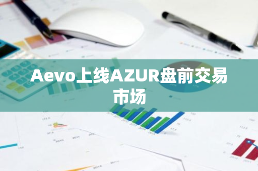 Aevo上线AZUR盘前交易市场