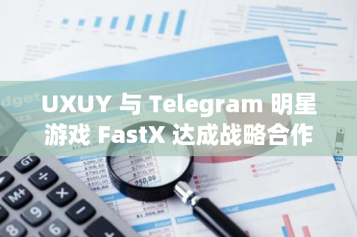 UXUY 与 Telegram 明星游戏 FastX 达成战略合作，3 万名玩家可通过游戏赚取比特币