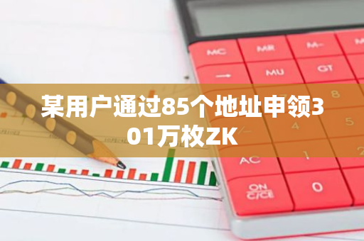 某用户通过85个地址申领301万枚ZK