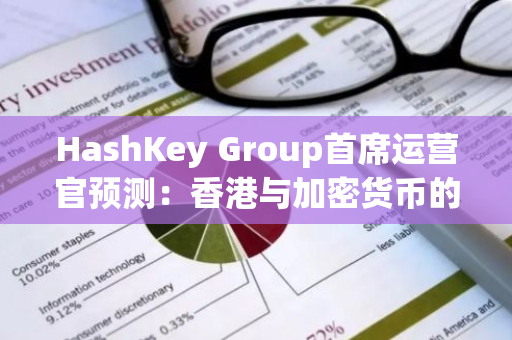 HashKey Group首席运营官预测：香港与加密货币的关系将逐步演变为纳斯达克与互联网的紧密联系