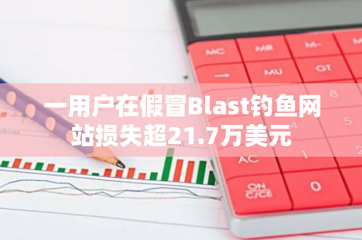 一用户在假冒Blast钓鱼网站损失超21.7万美元