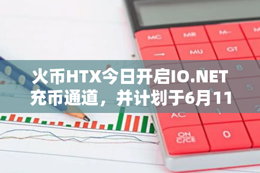 火币HTX今日开启IO.NET充币通道，并计划于6月11日上线IO/USDT交易对