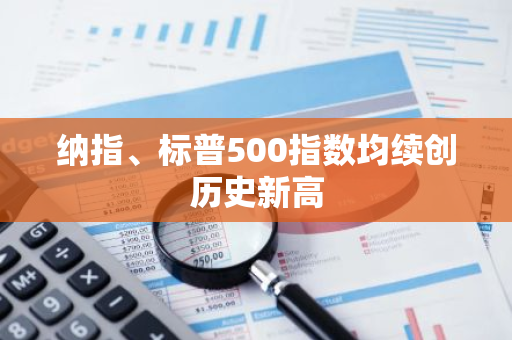 纳指、标普500指数均续创历史新高