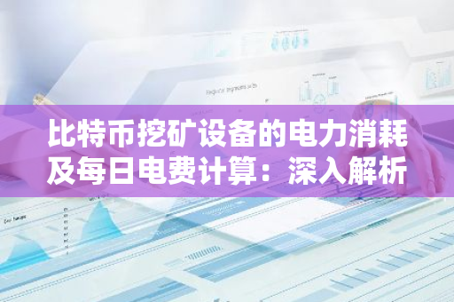 比特币挖矿设备的电力消耗及每日电费计算：深入解析与实用指南