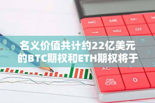 名义价值共计约22亿美元的BTC期权和ETH期权将于今日到期