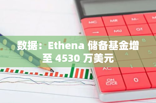 数据：Ethena 储备基金增至 4530 万美元