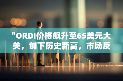"ORDI价格飙升至65美元大关，创下历史新高，市场反应热烈"