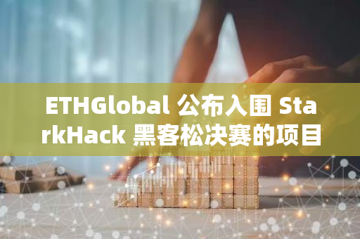 ETHGlobal 公布入围 StarkHack 黑客松决赛的项目名单