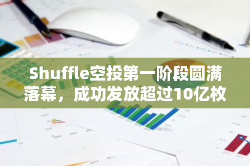 Shuffle空投第一阶段圆满落幕，成功发放超过10亿枚代币，引领新一轮市场热潮